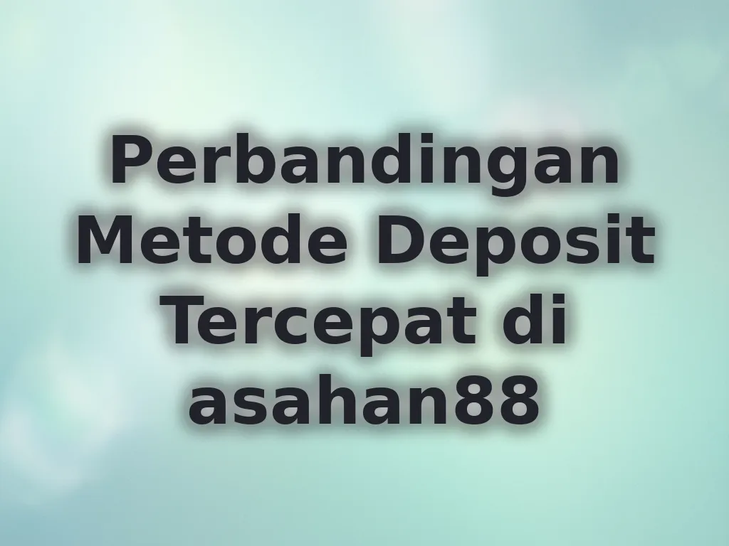 Perbandingan Metode Deposit Tercepat di asahan88