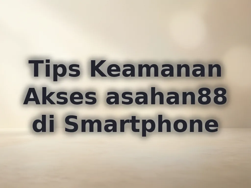 Tips Keamanan Akses asahan88 di Smartphone